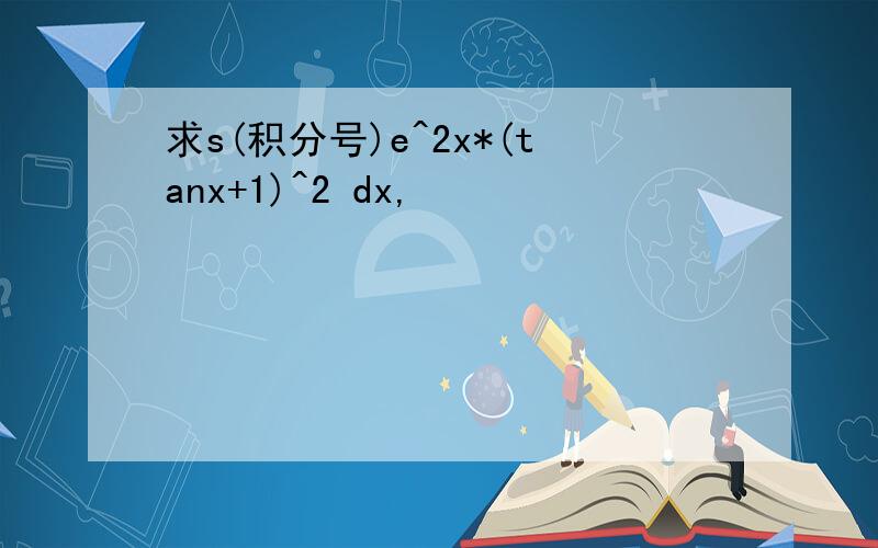 求s(积分号)e^2x*(tanx+1)^2 dx,