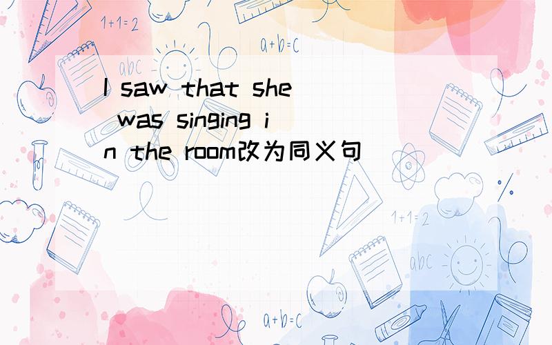 I saw that she was singing in the room改为同义句