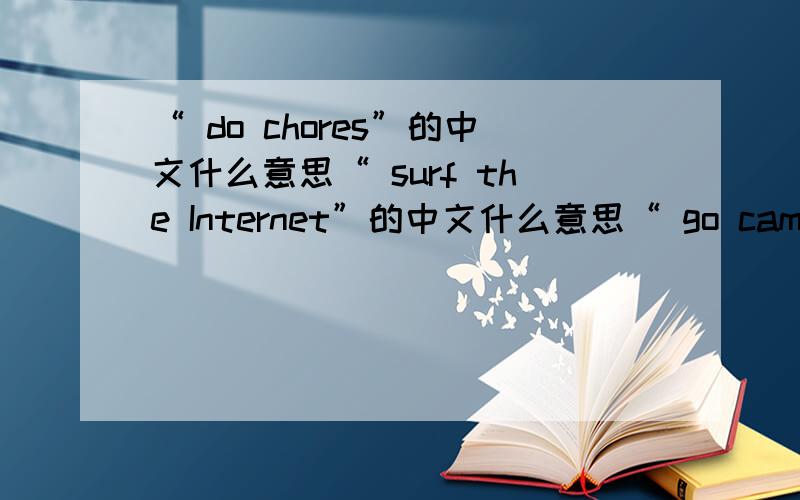 “ do chores”的中文什么意思“ surf the Internet”的中文什么意思“ go camping”的中文什么意思“ take out the trash”的中文什么意思“ hardly ever”的中文什么意思“考虑”“度长假”的英文什么意