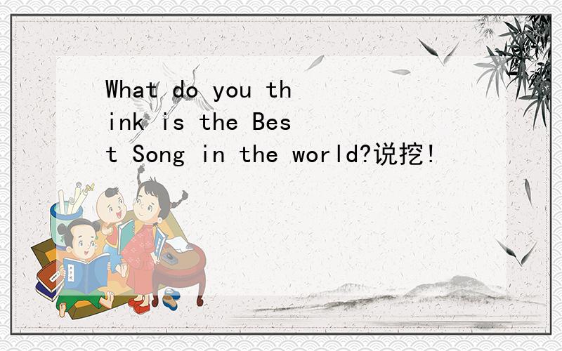 What do you think is the Best Song in the world?说挖!