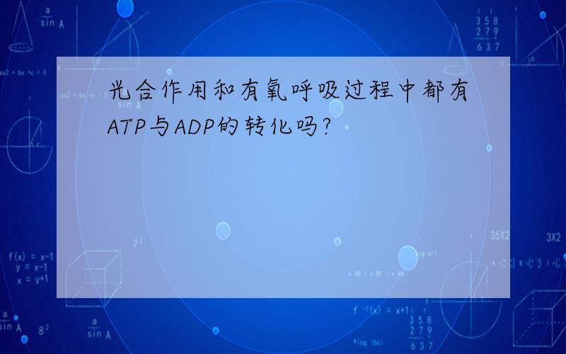 光合作用和有氧呼吸过程中都有ATP与ADP的转化吗?