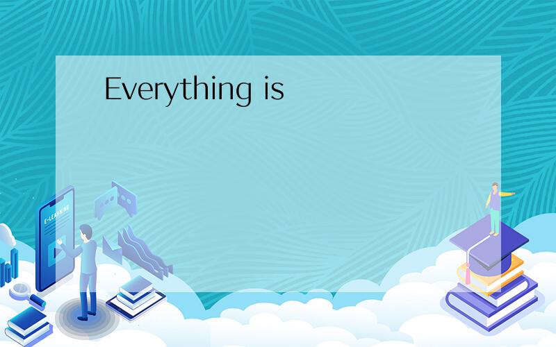 Everything is