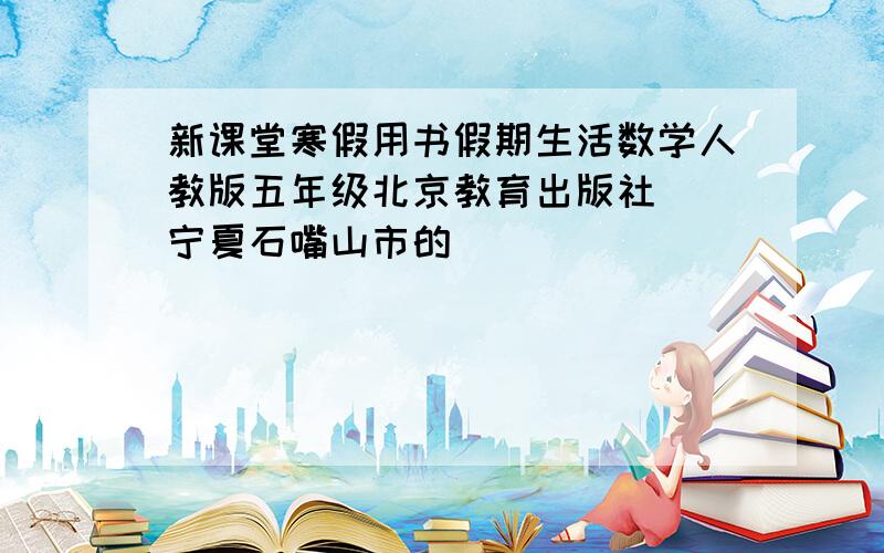 新课堂寒假用书假期生活数学人教版五年级北京教育出版社 （宁夏石嘴山市的）
