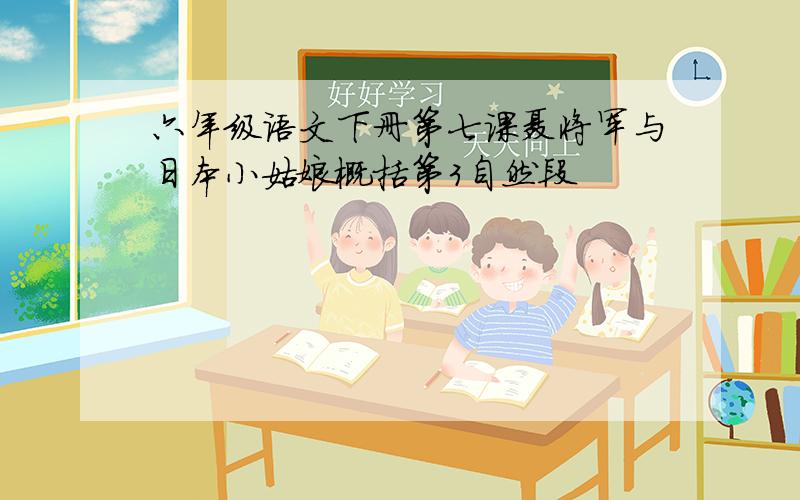 六年级语文下册第七课聂将军与日本小姑娘概括第3自然段