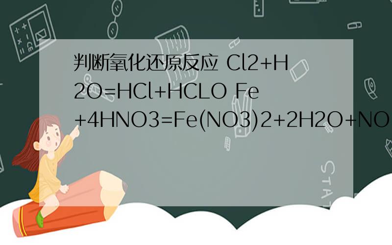 判断氧化还原反应 Cl2+H2O=HCl+HCLO Fe+4HNO3=Fe(NO3)2+2H2O+NO↑分别写出以上两个方程式哪个是氧化反应,哪个是还原反应,并分别为他们标出得失的电子书,化合价变化情况,即“双线桥”分析氧化还原