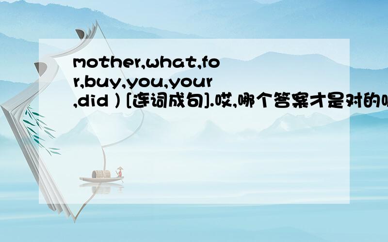 mother,what,for,buy,you,your,did ) [连词成句].哎,哪个答案才是对的呢?