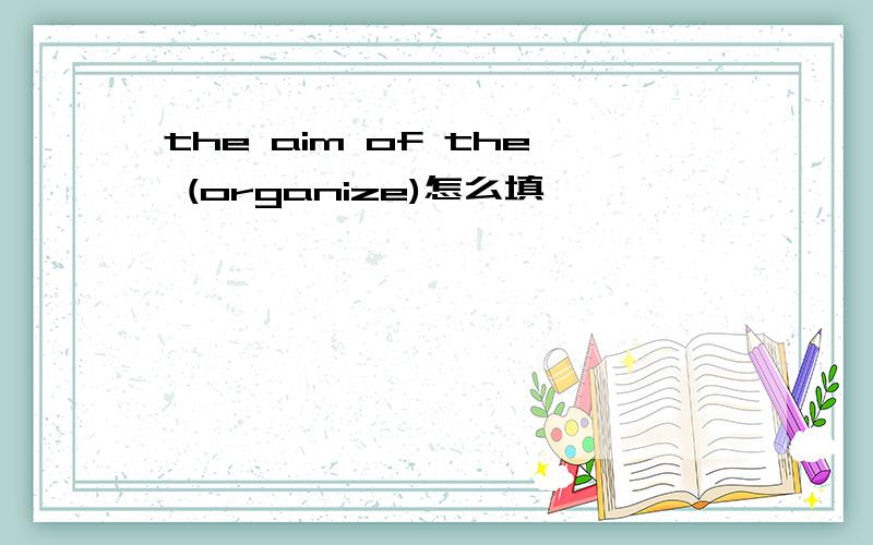 the aim of the (organize)怎么填