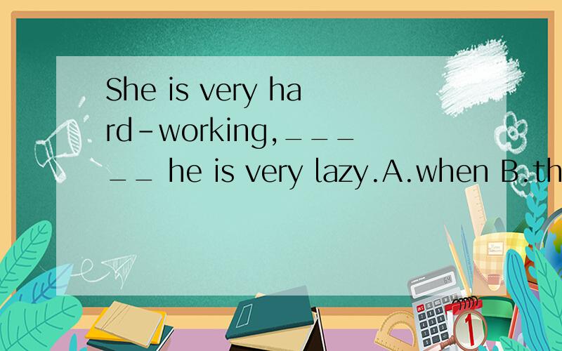 She is very hard-working,_____ he is very lazy.A.when B.that C.which D.while