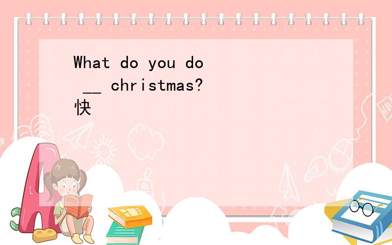 What do you do __ christmas?快