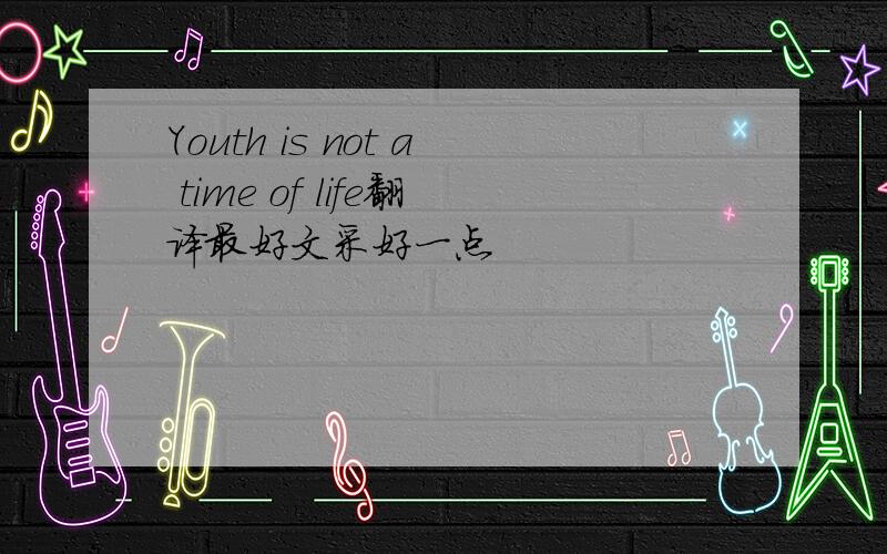 Youth is not a time of life翻译最好文采好一点