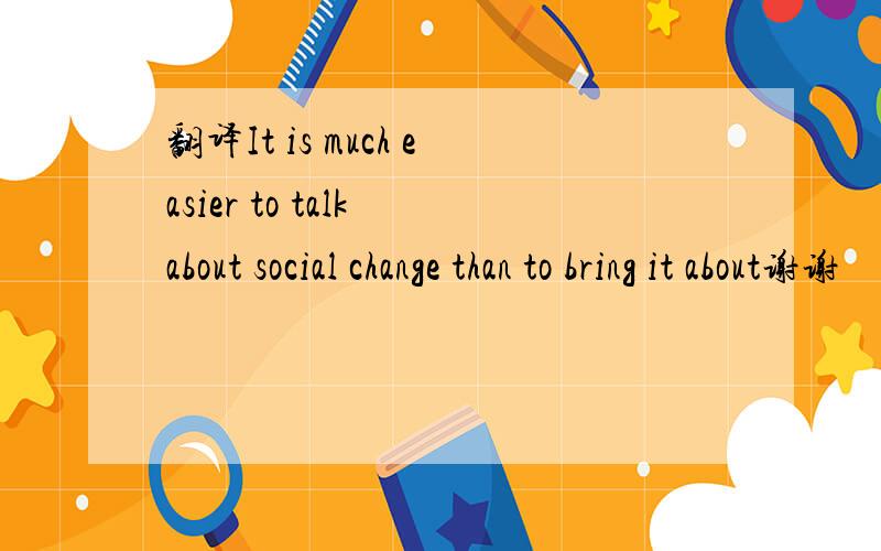 翻译It is much easier to talk about social change than to bring it about谢谢