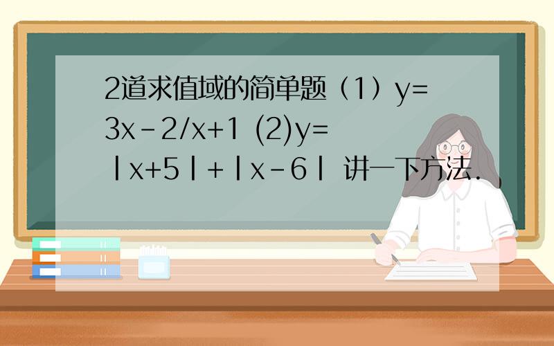 2道求值域的简单题（1）y=3x-2/x+1 (2)y=丨x+5丨+丨x-6丨 讲一下方法.