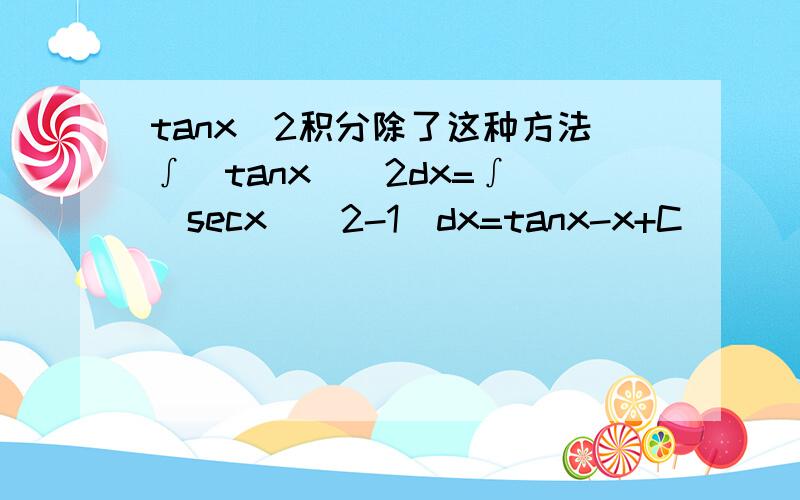 tanx^2积分除了这种方法∫(tanx)^2dx=∫[(secx)^2-1]dx=tanx-x+C