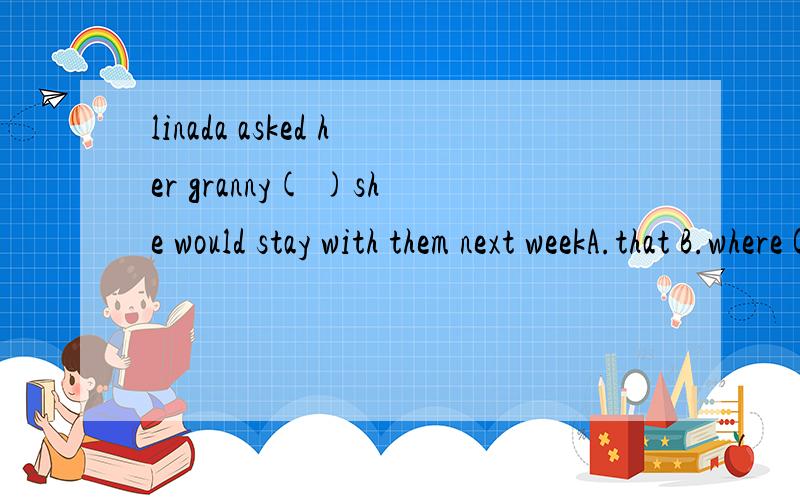 linada asked her granny( )she would stay with them next weekA.that B.where C.if