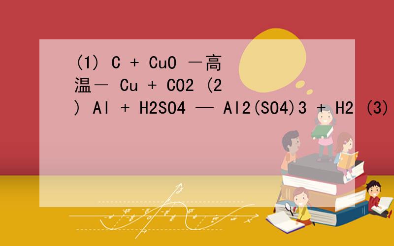 (1) C + CuO －高温－ Cu + CO2 (2) Al + H2SO4 — Al2(SO4)3 + H2 (3) C2H5OH + O2 －点燃－ CO2 + H2O (4) C2H6 + O2 －点燃－ CO2 + H2O (5) CO + NOx －催化剂－ N2 + CO2