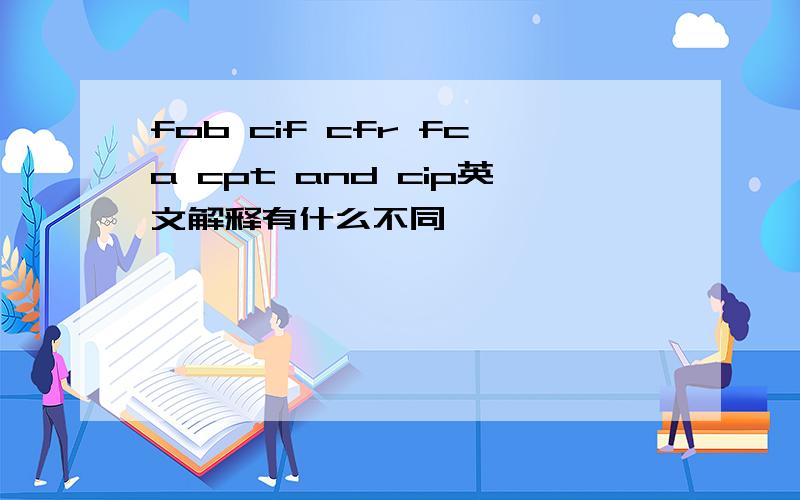 fob cif cfr fca cpt and cip英文解释有什么不同
