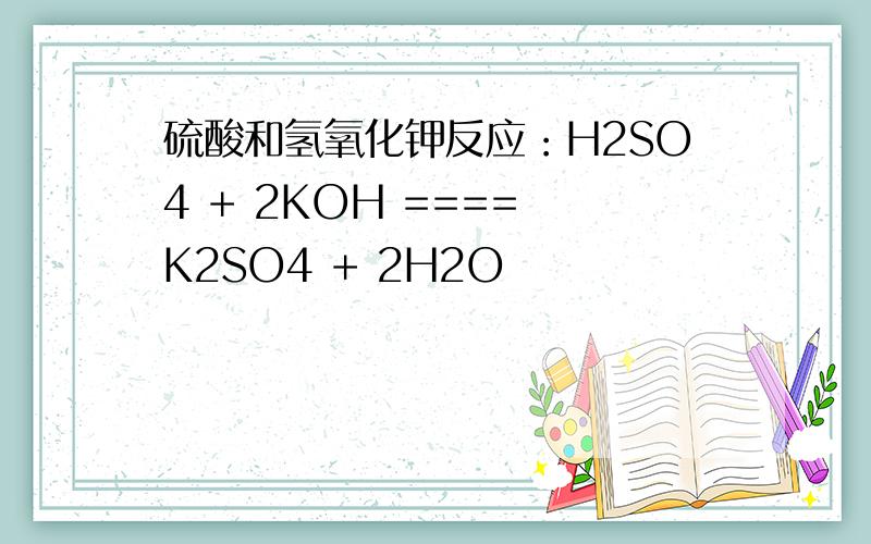 硫酸和氢氧化钾反应：H2SO4 + 2KOH ==== K2SO4 + 2H2O