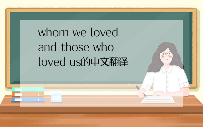 whom we loved and those who loved us的中文翻译