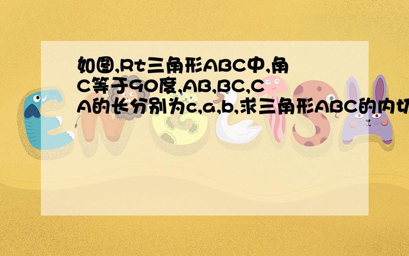 如图,Rt三角形ABC中,角C等于90度,AB,BC,CA的长分别为c,a,b,求三角形ABC的内切圆半径r(用含a,b,c的代数式表示)