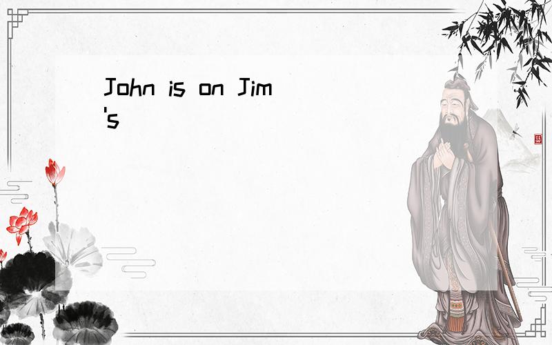 John is on Jim's