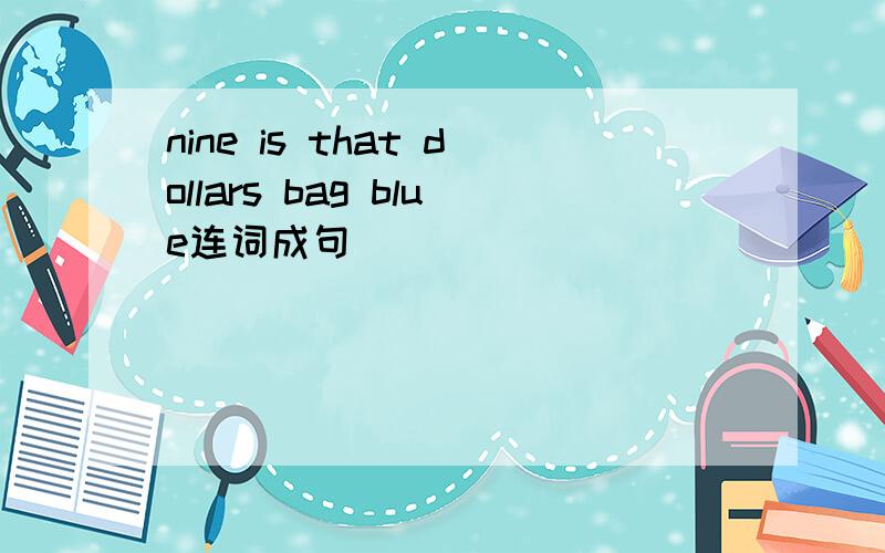 nine is that dollars bag blue连词成句