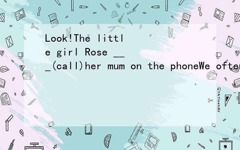 Look!The little girl Rose ___(call)her mum on the phoneWe often have a walk after ___(have) supper