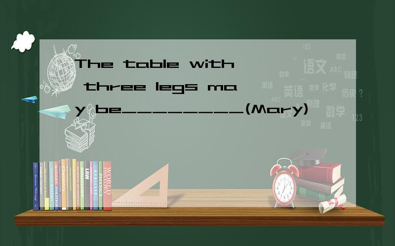 The table with three legs may be________(Mary)