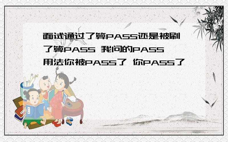 面试通过了算PASS还是被刷了算PASS 我问的PASS用法你被PASS了 你PASS了