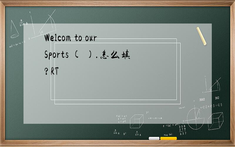 Welcom to our Sports ( ).怎么填?RT