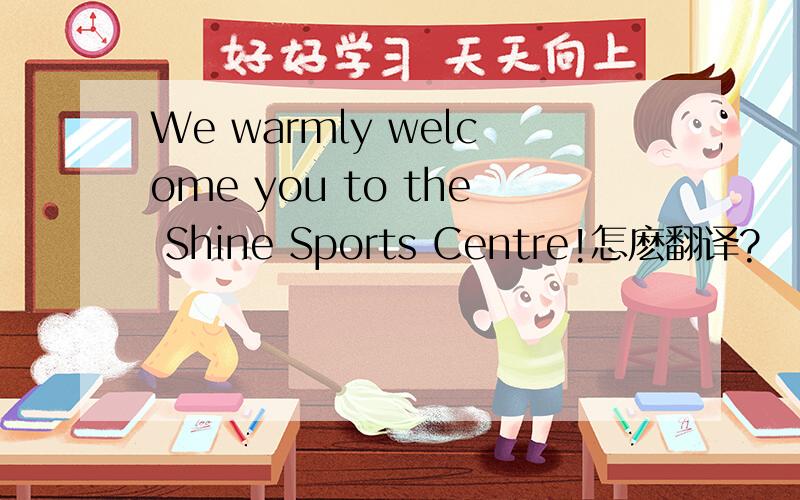 We warmly welcome you to the Shine Sports Centre!怎麽翻译?