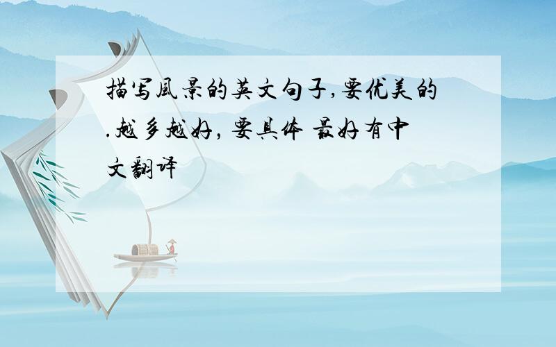 描写风景的英文句子,要优美的.越多越好，要具体 最好有中文翻译