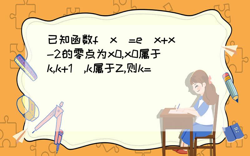 已知函数f(x)=e^x+x-2的零点为x0,x0属于(k,k+1),k属于Z,则k=