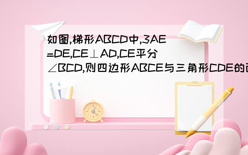 如图,梯形ABCD中,3AE=DE,CE⊥AD,CE平分∠BCD,则四边形ABCE与三角形CDE的面积之比是