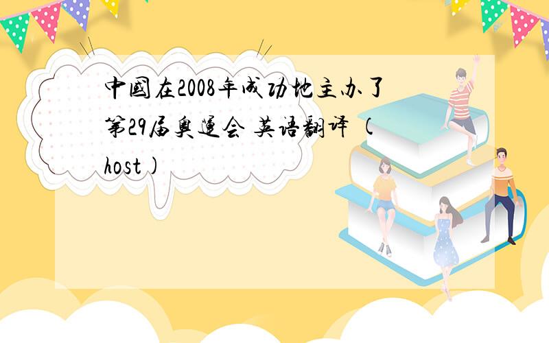 中国在2008年成功地主办了第29届奥运会 英语翻译 (host)