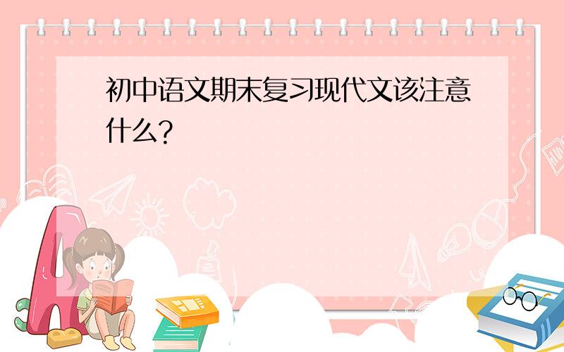 初中语文期末复习现代文该注意什么?