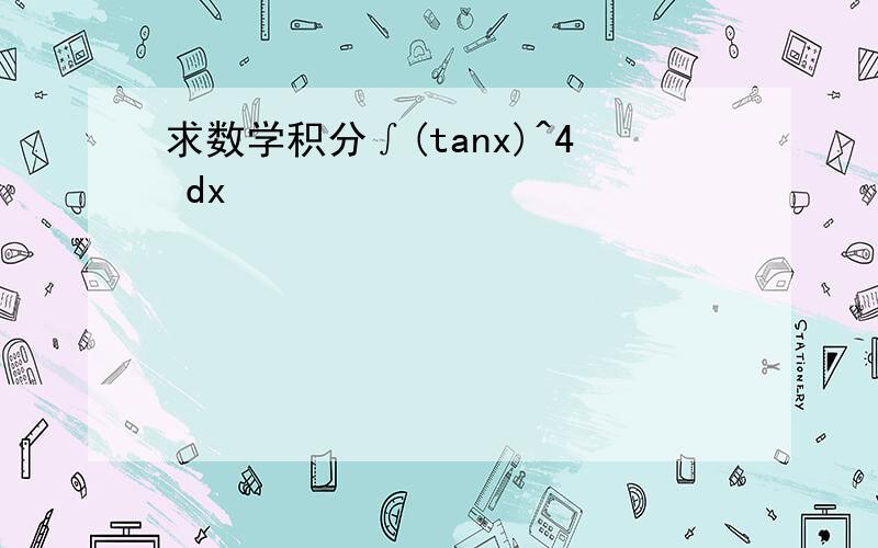 求数学积分∫(tanx)^4 dx