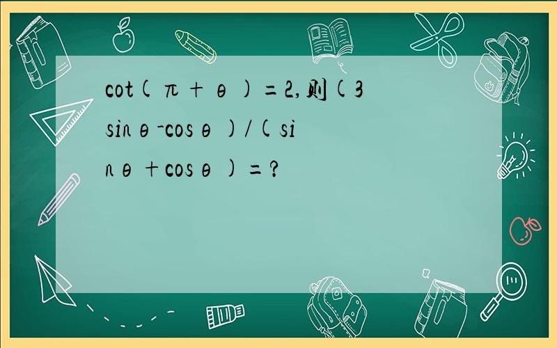 cot(π+θ)=2,则(3sinθ-cosθ)/(sinθ+cosθ)=?