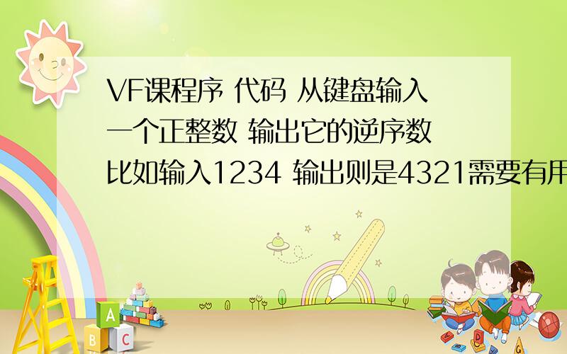 VF课程序 代码 从键盘输入一个正整数 输出它的逆序数 比如输入1234 输出则是4321需要有用的代码