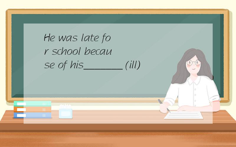 He was late for school because of his_______(ill)
