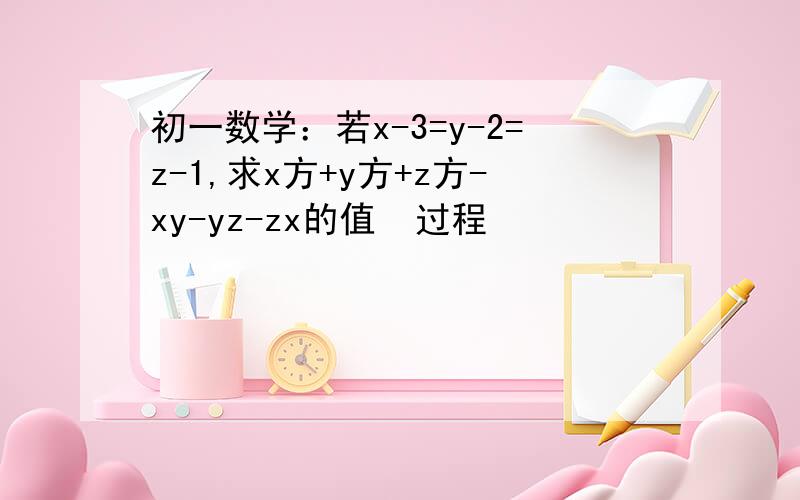 初一数学：若x-3=y-2=z-1,求x方+y方+z方-xy-yz-zx的值  过程