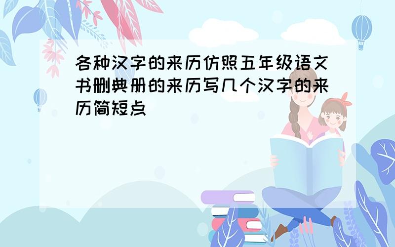各种汉字的来历仿照五年级语文书删典册的来历写几个汉字的来历简短点