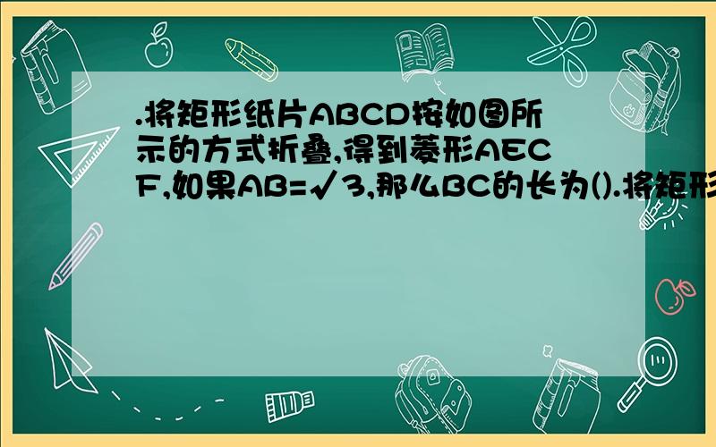 .将矩形纸片ABCD按如图所示的方式折叠,得到菱形AECF,如果AB=√3,那么BC的长为().将矩形纸片ABCD按如图所示的方式折叠,得到菱形AECF,如果AB=√3,那么BC的长为（）