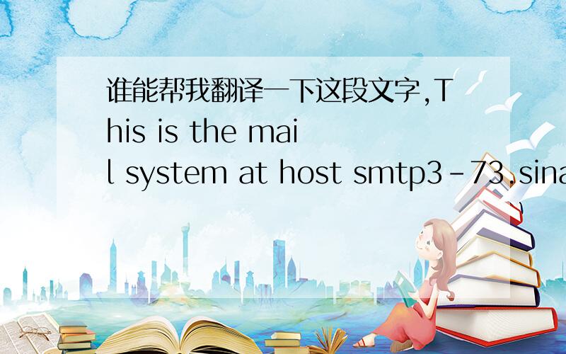 谁能帮我翻译一下这段文字,This is the mail system at host smtp3-73.sinamail.sina.com.cn.