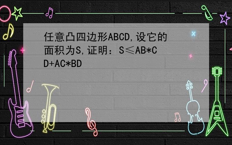 任意凸四边形ABCD,设它的面积为S,证明：S≤AB*CD+AC*BD