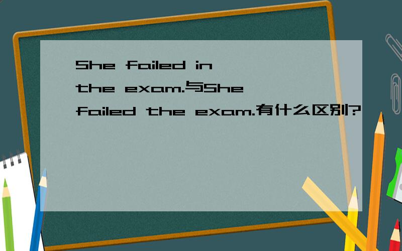 She failed in the exam.与She failed the exam.有什么区别?