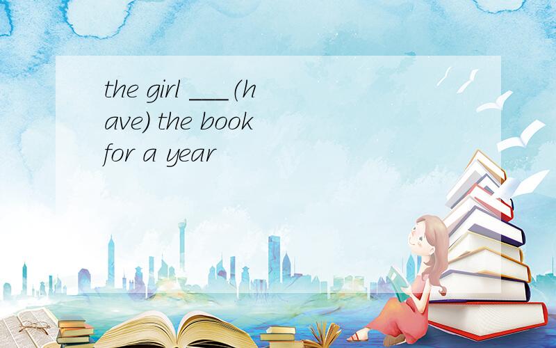 the girl ___（have） the book for a year