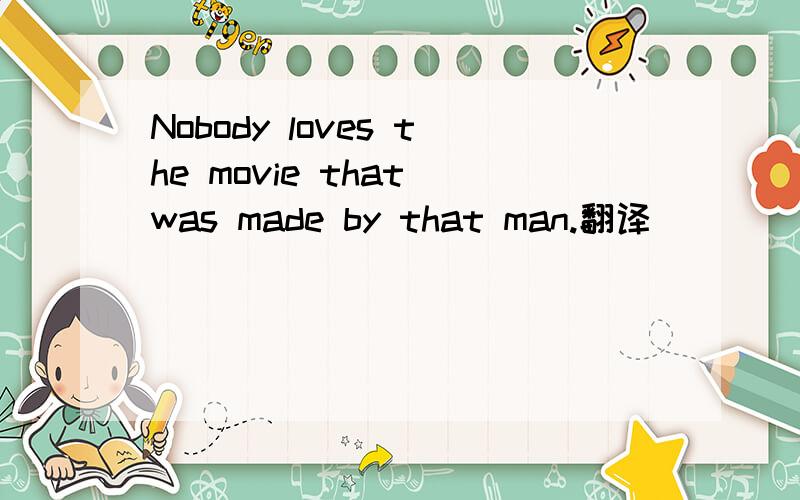 Nobody loves the movie that was made by that man.翻译