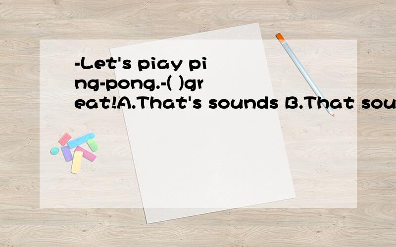 -Let's piay ping-pong.-( )great!A.That's sounds B.That sounds C.That's sound D.That sound