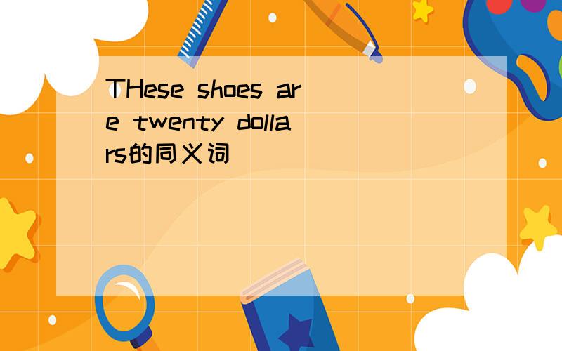 THese shoes are twenty dollars的同义词