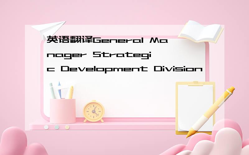 英语翻译General Manager Strategic Development Division